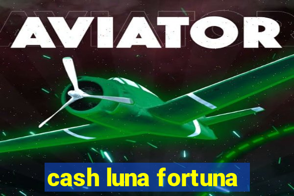 cash luna fortuna